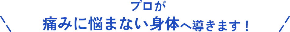 プロが痛みに悩まない身体へ導きます！