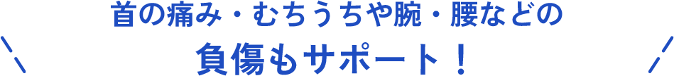 首の痛み・むちうちや腕・腰などの負傷もサポート！
