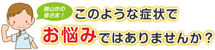 こんな症状でお悩みではありませんか